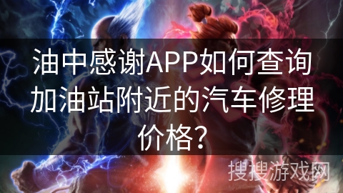油中感谢APP如何查询加油站附近的汽车修理价格？