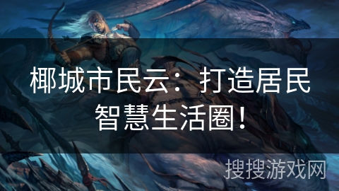 椰城市民云：打造居民智慧生活圈！