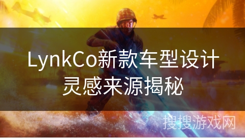 LynkCo新款车型设计灵感来源揭秘