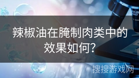 辣椒油在腌制肉类中的效果如何？