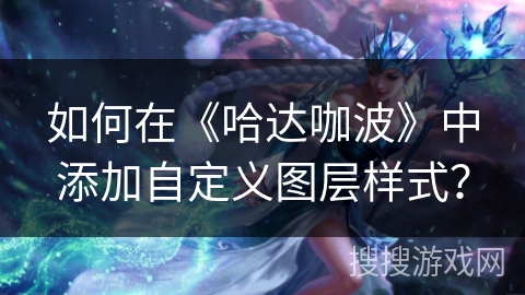 如何在《哈达咖波》中添加自定义图层样式？