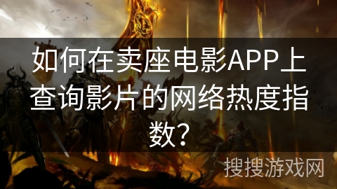 如何在卖座电影APP上查询影片的网络热度指数？