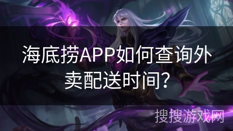 海底捞APP如何查询外卖配送时间？