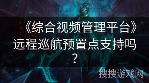 《综合视频管理平台》远程巡航预置点支持吗? 《综合视频管理平台》远程巡航预置点支持吗?