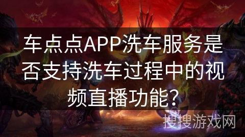 车点点APP洗车服务是否支持洗车过程中的视频直播功能？