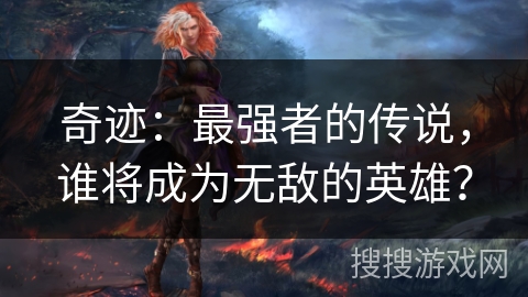 奇迹：最强者的传说，谁将成为无敌的英雄？