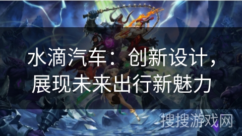 水滴汽车：创新设计，展现未来出行新魅力