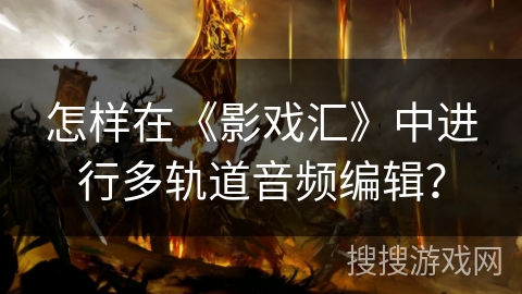 怎样在《影戏汇》中进行多轨道音频编辑？