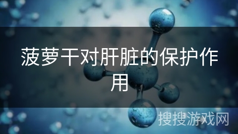 菠萝干对肝脏的保护作用 菠萝干对肝脏的保护作用