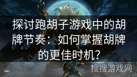 探讨跑胡子游戏中的胡牌节奏:如何掌握胡牌的更佳时机? 探讨跑胡子游戏中的胡牌节奏:如何掌握胡牌的更佳时机?