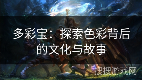多彩宝：探索色彩背后的文化与故事