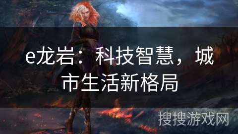 e龙岩：科技智慧，城市生活新格局