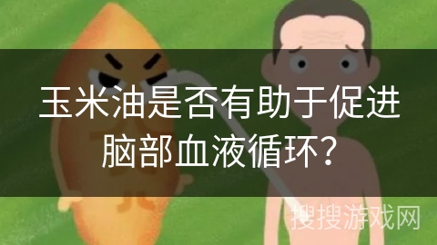 玉米油是否有助于促进脑部血液循环？