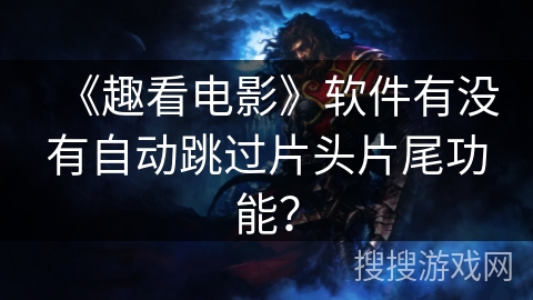 《趣看电影》软件有没有自动跳过片头片尾功能？