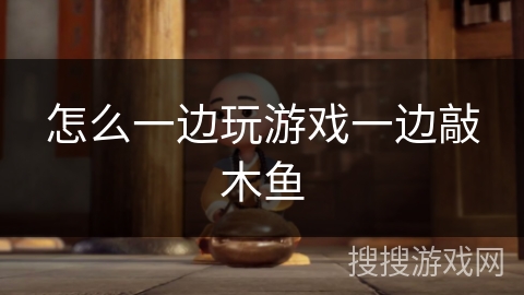怎么一边玩游戏一边敲木鱼 怎么一边玩游戏一边敲木鱼