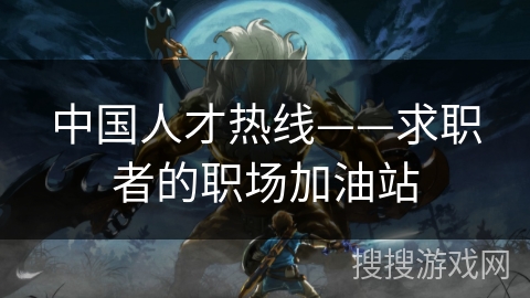 中国人才热线——求职者的职场加油站