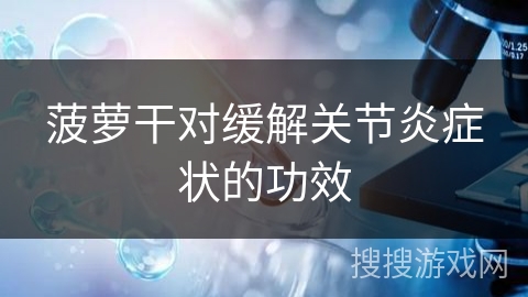 菠萝干对缓解关节炎症状的功效