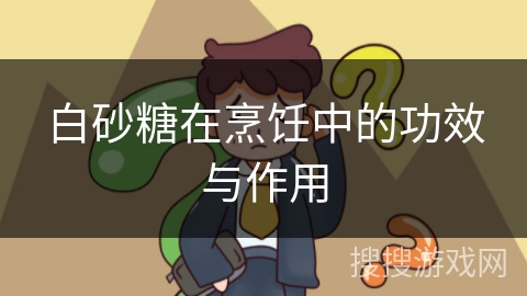 白砂糖在烹饪中的功效与作用 白砂糖在烹饪中的功效与作用