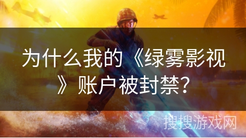为什么我的《绿雾影视》账户被封禁？