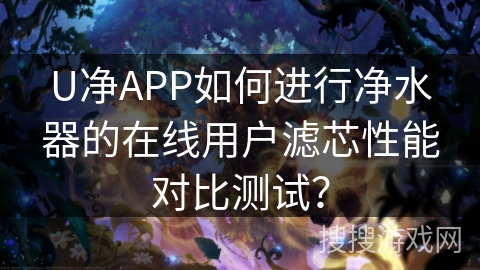 U净APP如何进行净水器的在线用户滤芯性能对比测试？