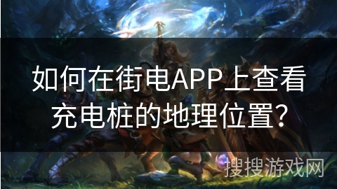 如何在街电APP上查看充电桩的地理位置? 如何在街电APP上查看充电桩的地理位置?