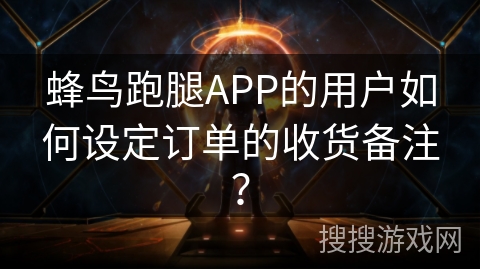 蜂鸟跑腿APP的用户如何设定订单的收货备注？