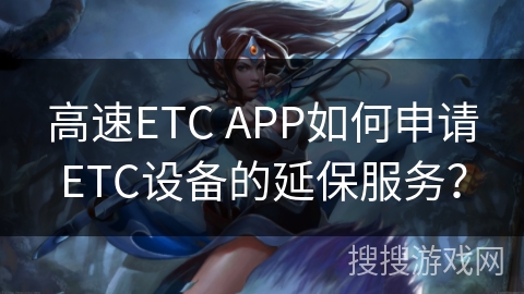 高速ETC APP如何申请ETC设备的延保服务? 高速ETC APP如何申请ETC设备的延保服务?