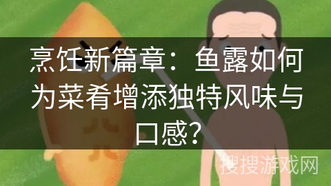 烹饪新篇章：鱼露如何为菜肴增添独特风味与口感？