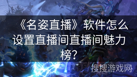 《名姿直播》软件怎么设置直播间直播间魅力榜？