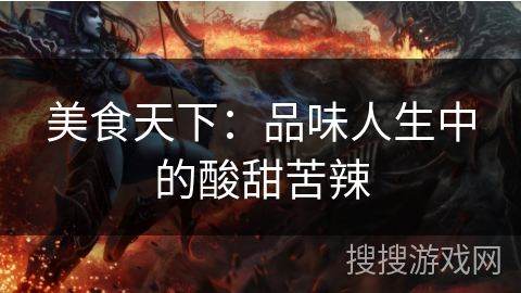 美食天下:品味人生中的酸甜苦辣 美食天下:品味人生中的酸甜苦辣