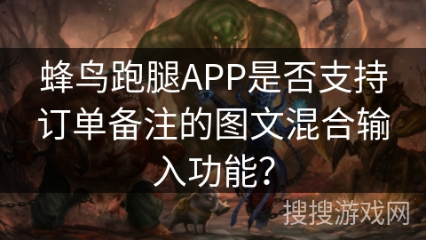 蜂鸟跑腿APP是否支持订单备注的图文混合输入功能？