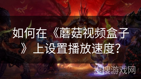 如何在《蘑菇视频盒子》上设置播放速度？