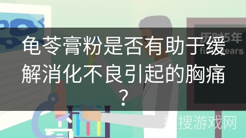 龟苓膏粉是否有助于缓解消化不良引起的胸痛？