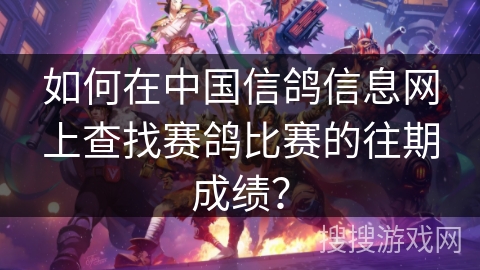 如何在中国信鸽信息网上查找赛鸽比赛的往期成绩？