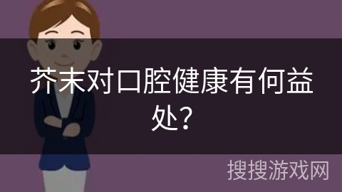 芥末对口腔健康有何益处？