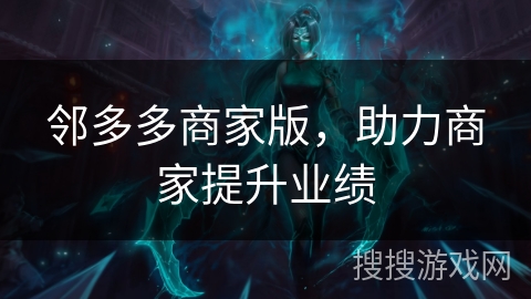 邻多多商家版，助力商家提升业绩