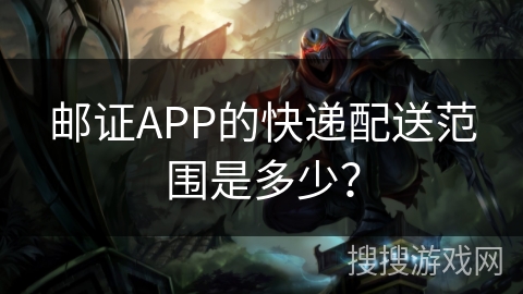 邮证APP的快递配送范围是多少？