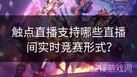 触点直播支持哪些直播间实时竞赛形式？