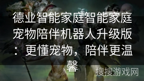 德业智能家庭智能家庭宠物陪伴机器人升级版:更懂宠物,陪伴更温馨 德业智能家庭智能家庭宠物陪伴机器人升级版:更懂宠物,陪伴更温馨