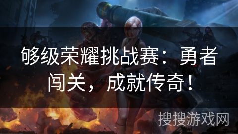 够级荣耀挑战赛：勇者闯关，成就传奇！