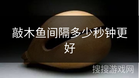 敲木鱼间隔多少秒钟更好 敲木鱼间隔多少秒钟更好