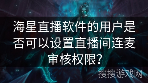 海星直播软件的用户是否可以设置直播间连麦审核权限? 海星直播软件的用户是否可以设置直播间连麦审核权限?