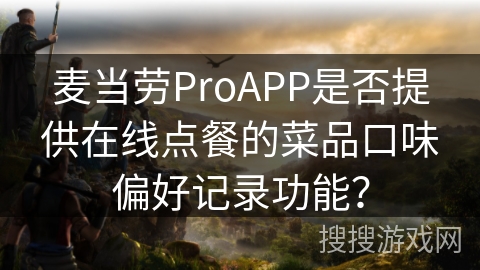 麦当劳ProAPP是否提供在线点餐的菜品口味偏好记录功能? 麦当劳ProAPP是否提供在线点餐的菜品口味偏好记录功能?