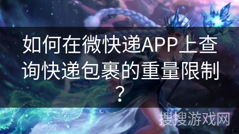 如何在微快递APP上查询快递包裹的重量限制? 如何在微快递APP上查询快递包裹的重量限制?