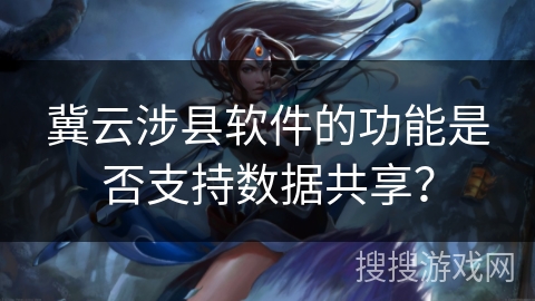 冀云涉县软件的功能是否支持数据共享? 冀云涉县软件的功能是否支持数据共享?