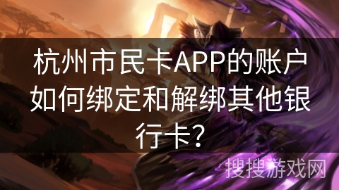 杭州市民卡APP的账户如何绑定和解绑其他银行卡? 杭州市民卡APP的账户如何绑定和解绑其他银行卡?