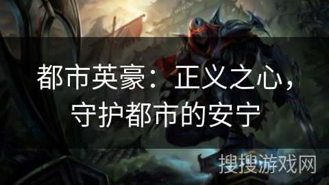 都市英豪:正义之心,守护都市的安宁 都市英豪:正义之心,守护都市的安宁