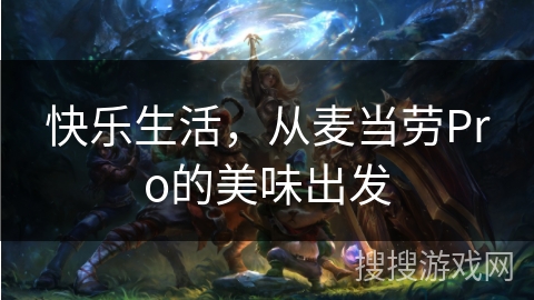 快乐生活,从麦当劳Pro的美味出发 快乐生活,从麦当劳Pro的美味出发