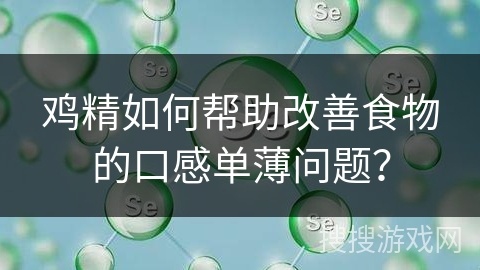 鸡精如何帮助改善食物的口感单薄问题？