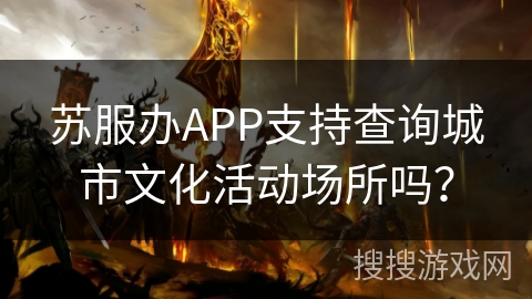 苏服办APP支持查询城市文化活动场所吗？